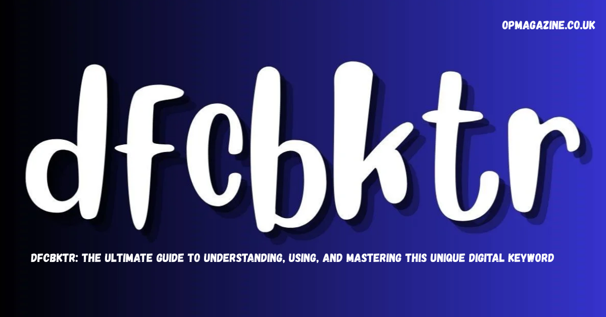 Dfcbktr: The Ultimate Guide to Understanding, Using, and Mastering This Unique Digital Keyword in 2026